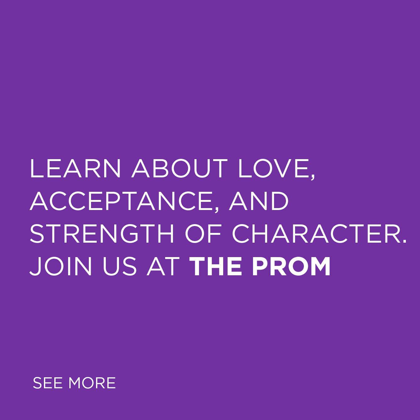 Learn about love, acceptance, and strength of character. Join us at The Prom – see more